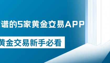 新手必看！2025年最靠谱的5家黄金交易APP推荐