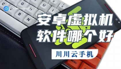 安卓虚拟机软件哪个好？虚拟手机软件云手机优势选择推荐