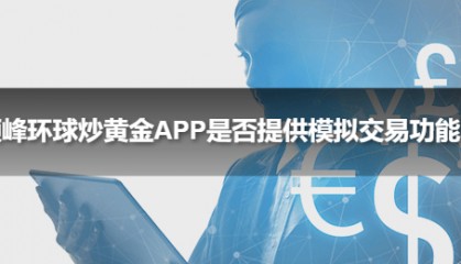 领峰环球炒黄金APP是否提供模拟交易功能？