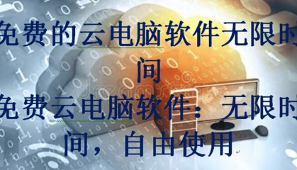 免费的云电脑软件无限时间，免费云电脑软件：无限时间，自由使用