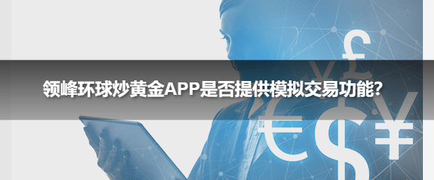 领峰环球炒黄金APP是否提供模拟交易功能？