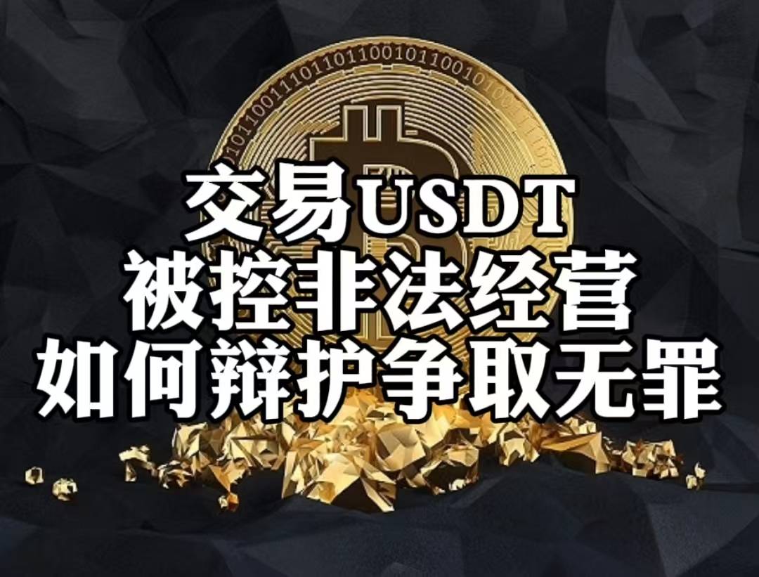 交易USDT被控非法经营？如何辩护争取无罪！